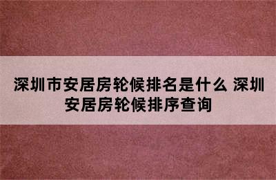 深圳市安居房轮候排名是什么 深圳安居房轮候排序查询